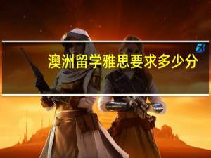 澳洲留学雅思要求多少分，澳大利亚留学的雅思要求分数