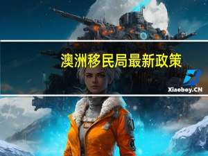 澳洲移民局最新政策