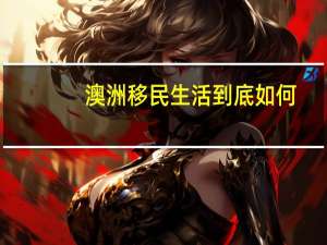澳洲移民生活到底如何