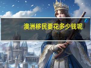 澳洲移民要花多少钱呢