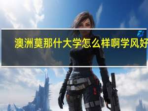 澳洲莫那什大学怎么样啊学风好吗