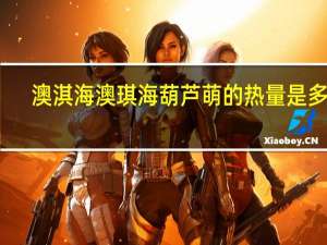 澳淇海 澳琪海 葫芦萌的热量是多少