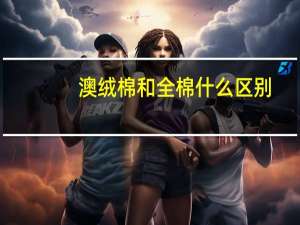 澳绒棉和全棉什么区别