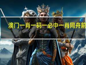 澳门一肖一码一必中一肖同舟前进(澳门一肖一码一必开一肖)--结论释义解释落实--iPad41.64.42