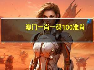 澳门一肖一码100准肖_放松心情的绝佳选择_主页版v221.140