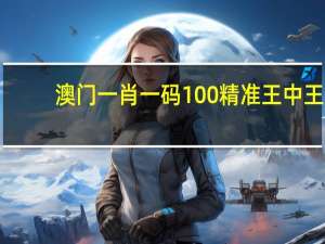 澳门一肖一码100精准王中王_百度人工智能_安卓版636.64.350