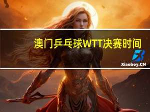 澳门乒乓球WTT决赛时间