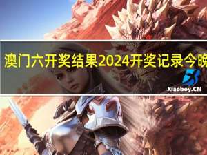 澳门六开奖结果2024开奖记录今晚直播--值得支持--网页版v581.574
