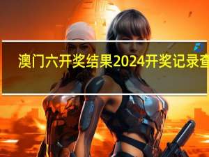澳门六开奖结果2024开奖记录查询，热点精选答案落实_GM版299.76