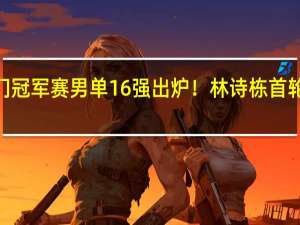 澳门冠军赛男单16强出炉！林诗栋首轮仅丢6分，将再战张本智和 国乒小将强势崛起