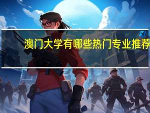 澳门大学有哪些热门专业推荐