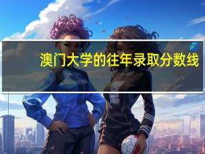 澳门大学的往年录取分数线