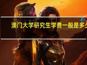 澳门大学研究生学费一般是多少（澳门大学研究生学费）
