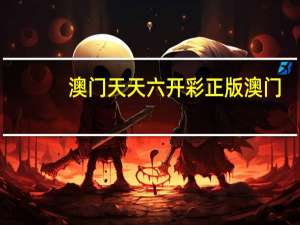 澳门天天六开彩正版澳门,了了精选解释落实_战略版100.58.33