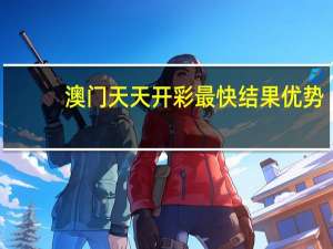 澳门天天开彩最快结果优势_放松心情的绝佳选择_V89.73.71
