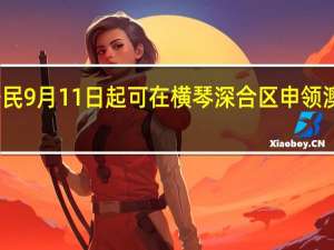 澳门居民9月11日起可在横琴深合区申领澳门多个证件