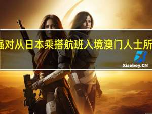 澳门海关将加强对从日本乘搭航班入境澳门人士所携带物品的检查力度