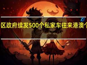 澳门特区政府续发500个私家车往来港澳个人常规配额