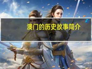 澳门的历史故事简介_最佳选择_实用版860.465