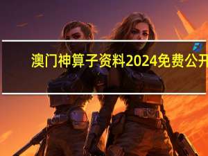 澳门神算子资料2024免费公开_详细解答解释落实_实用版430.896