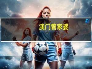 澳门管家婆-肖一码(澳门管家婆一肖一码100精准)--精彩对决解析--实用版202.913