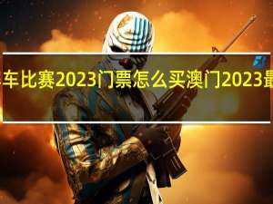 澳门赛车比赛2023门票怎么买 澳门2023最新饮料大全