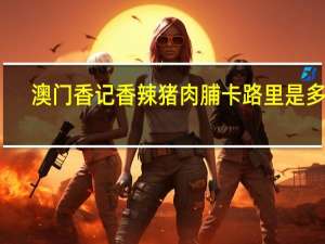 澳门香记 香辣猪肉脯卡路里是多少