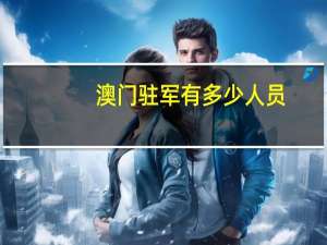 澳门驻军有多少人员（澳门驻军有多少）