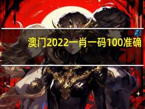 澳门2022一肖一码100准确(澳门2022精准一肖一码资料)--良心企业，值得支持--网页版v741.205