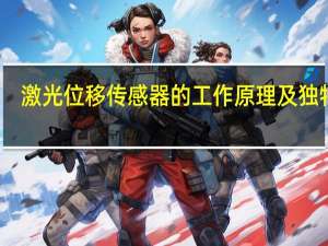 激光位移传感器的工作原理及独特性（激光位移传感器的工作原理是什么）