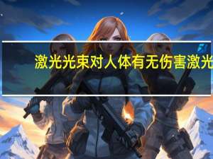 激光光束对人体有无伤害 激光对人体有伤害吗