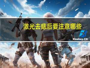 激光去痣后要注意哪些(近视眼激光手术后的注意事项有哪些)