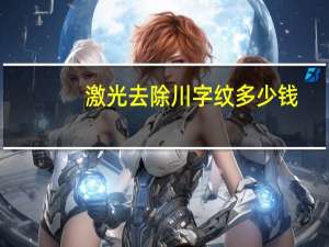 激光去除川字纹多少钱，川字纹有买产品去除的吗