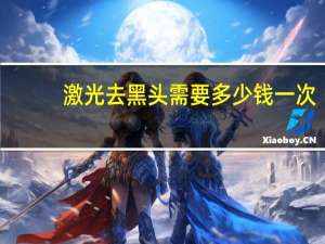 激光去黑头需要多少钱一次？激光去黑头的费用是多少