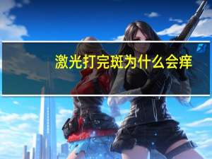 激光打完斑为什么会痒，做了激光祛斑脸部红肿发痒