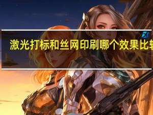 激光打标和丝网印刷哪个效果比较好_丝网印刷和喷绘什么区别