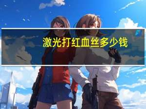 激光打红血丝多少钱，激光去红血丝有效吗