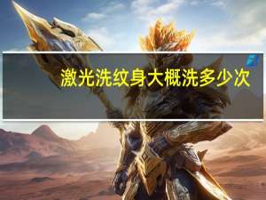 激光洗纹身大概洗多少次