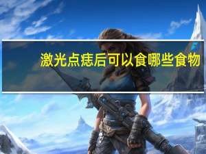 激光点痣后可以食哪些食物？激光祛痣后有哪些注意事项