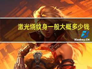 激光烧纹身一般大概多少钱？洗一个纹身大概多少钱