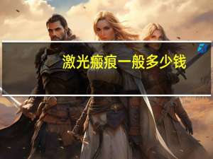 激光瘢痕一般多少钱？激光去疤痕一般多少钱