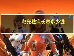 激光祛疤长春多少钱(新锐激光怎么样)