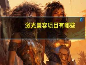 激光美容项目有哪些？常见激光美容项目有哪些