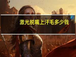 激光脱嘴上汗毛多少钱，激光脱唇毛价格表哪里有呢