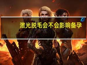 激光脱毛会不会影响备孕（激光脱毛会影响怀孕吗）