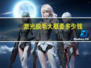 激光脱毛大概要多少钱(激光脱毛手术价格是多少)