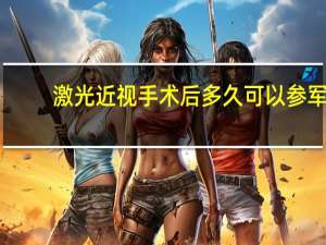 激光近视手术后多久可以参军（激光近视手术后多久能恢复）