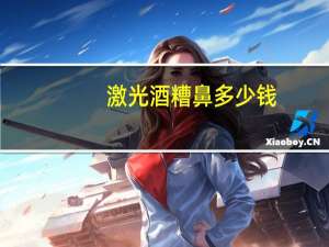 激光酒糟鼻多少钱？激光治疗酒糟鼻大概要多久大概多少费用