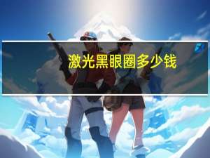 激光 黑眼圈 多少钱？激光去黑眼圈要多久