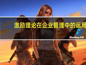 激励理论在企业管理中的运用（激励理论）